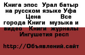 Книга эпос “Урал-батыр“ на русском языке Уфа, 1981 › Цена ­ 500 - Все города Книги, музыка и видео » Книги, журналы   . Ингушетия респ.